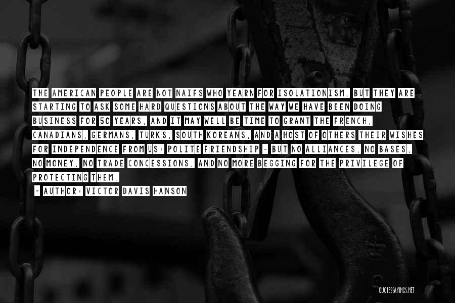 Victor Davis Hanson Quotes: The American People Are Not Naifs Who Yearn For Isolationism, But They Are Starting To Ask Some Hard Questions About