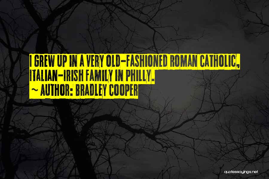 Bradley Cooper Quotes: I Grew Up In A Very Old-fashioned Roman Catholic, Italian-irish Family In Philly.