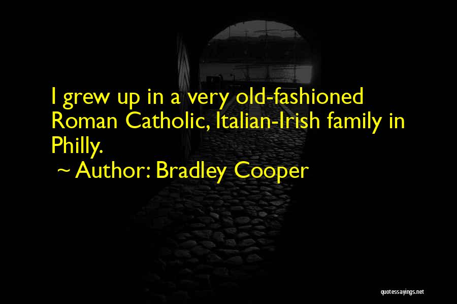 Bradley Cooper Quotes: I Grew Up In A Very Old-fashioned Roman Catholic, Italian-irish Family In Philly.