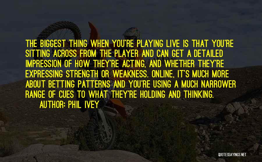 Phil Ivey Quotes: The Biggest Thing When You're Playing Live Is That You're Sitting Across From The Player And Can Get A Detailed