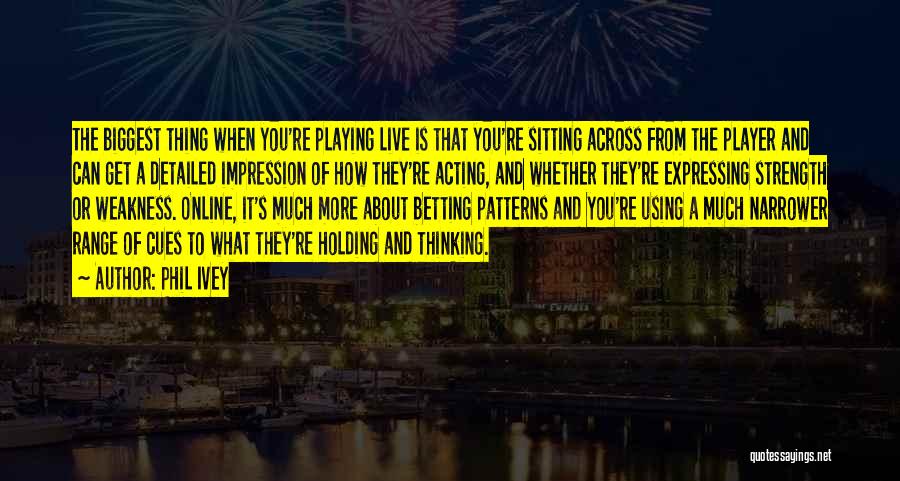 Phil Ivey Quotes: The Biggest Thing When You're Playing Live Is That You're Sitting Across From The Player And Can Get A Detailed