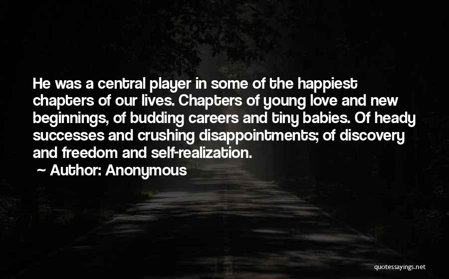 Anonymous Quotes: He Was A Central Player In Some Of The Happiest Chapters Of Our Lives. Chapters Of Young Love And New