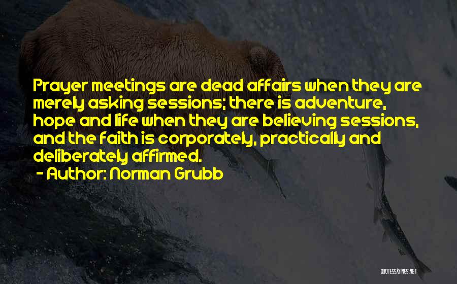 Norman Grubb Quotes: Prayer Meetings Are Dead Affairs When They Are Merely Asking Sessions; There Is Adventure, Hope And Life When They Are