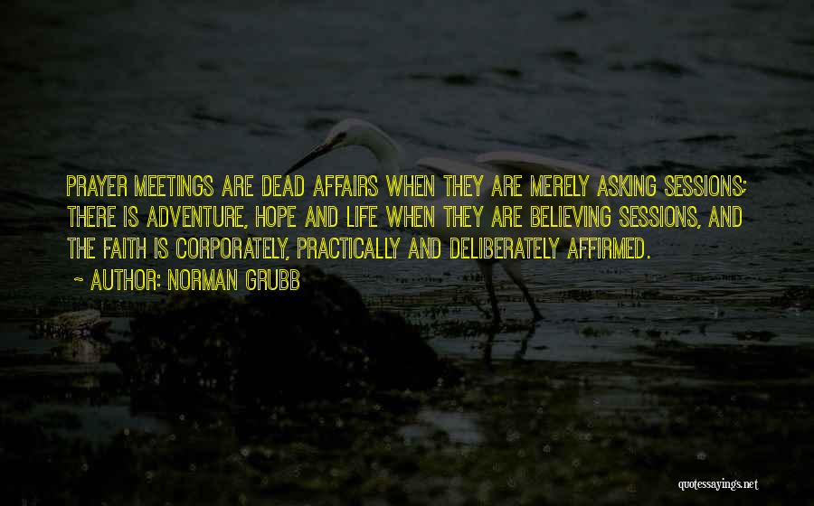 Norman Grubb Quotes: Prayer Meetings Are Dead Affairs When They Are Merely Asking Sessions; There Is Adventure, Hope And Life When They Are