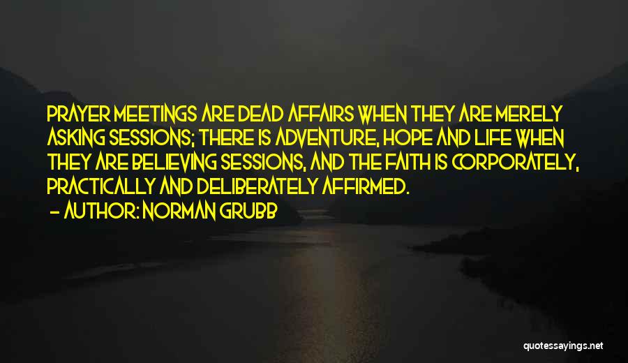 Norman Grubb Quotes: Prayer Meetings Are Dead Affairs When They Are Merely Asking Sessions; There Is Adventure, Hope And Life When They Are