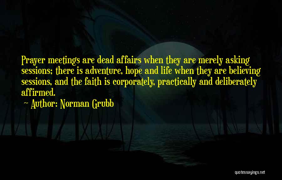 Norman Grubb Quotes: Prayer Meetings Are Dead Affairs When They Are Merely Asking Sessions; There Is Adventure, Hope And Life When They Are