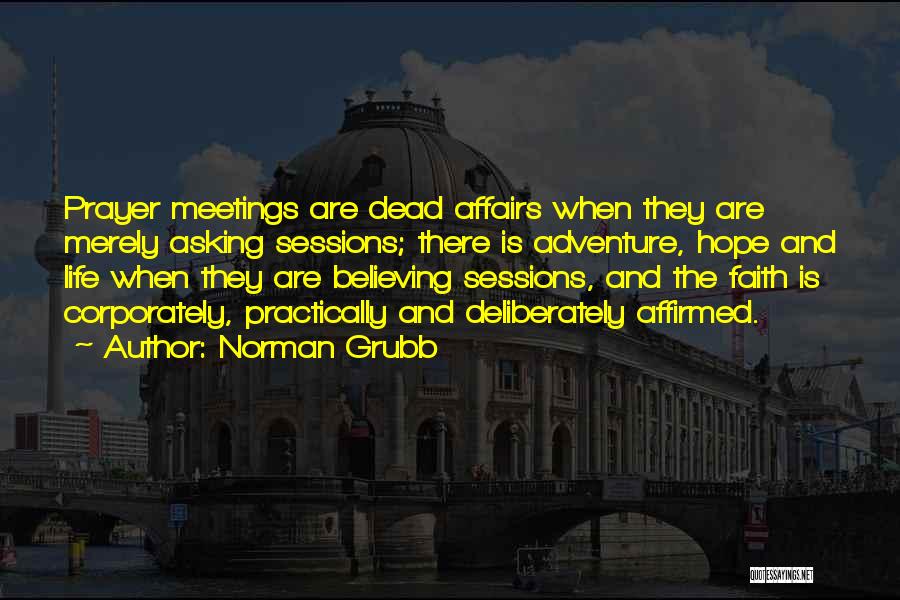 Norman Grubb Quotes: Prayer Meetings Are Dead Affairs When They Are Merely Asking Sessions; There Is Adventure, Hope And Life When They Are