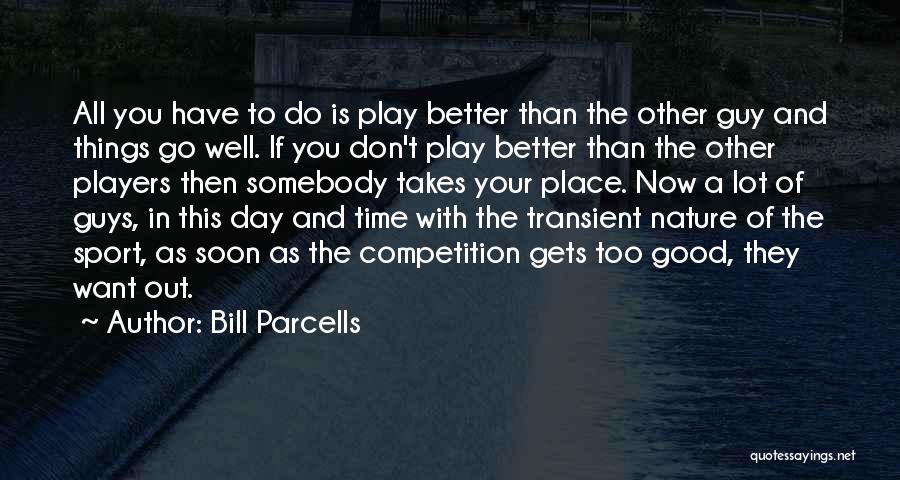 Bill Parcells Quotes: All You Have To Do Is Play Better Than The Other Guy And Things Go Well. If You Don't Play