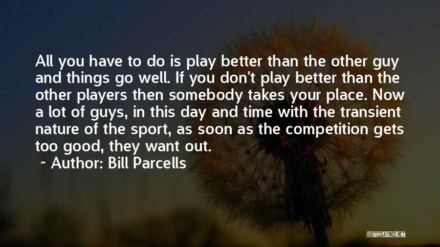 Bill Parcells Quotes: All You Have To Do Is Play Better Than The Other Guy And Things Go Well. If You Don't Play