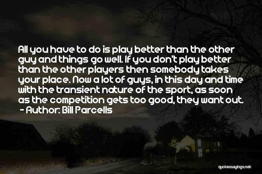 Bill Parcells Quotes: All You Have To Do Is Play Better Than The Other Guy And Things Go Well. If You Don't Play