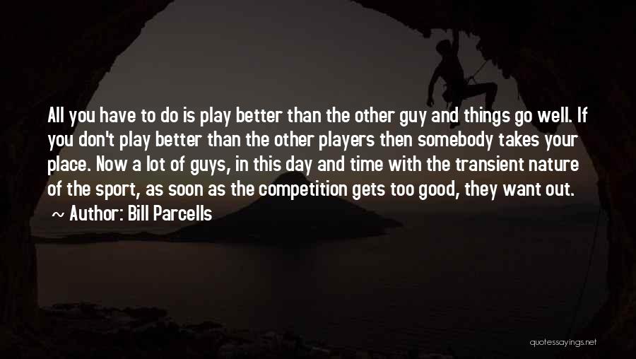 Bill Parcells Quotes: All You Have To Do Is Play Better Than The Other Guy And Things Go Well. If You Don't Play