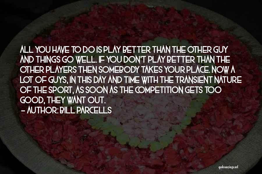 Bill Parcells Quotes: All You Have To Do Is Play Better Than The Other Guy And Things Go Well. If You Don't Play