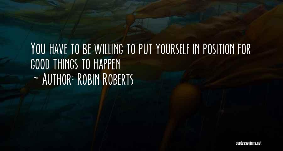 Robin Roberts Quotes: You Have To Be Willing To Put Yourself In Position For Good Things To Happen