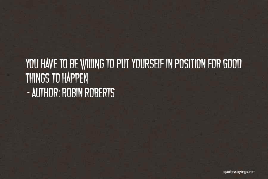 Robin Roberts Quotes: You Have To Be Willing To Put Yourself In Position For Good Things To Happen