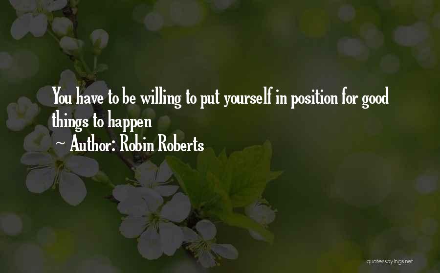 Robin Roberts Quotes: You Have To Be Willing To Put Yourself In Position For Good Things To Happen