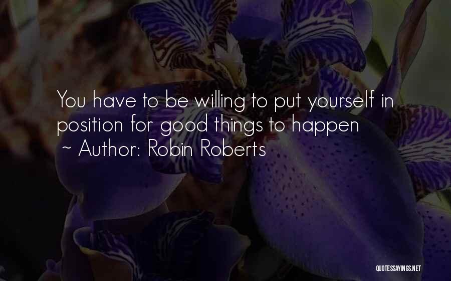 Robin Roberts Quotes: You Have To Be Willing To Put Yourself In Position For Good Things To Happen