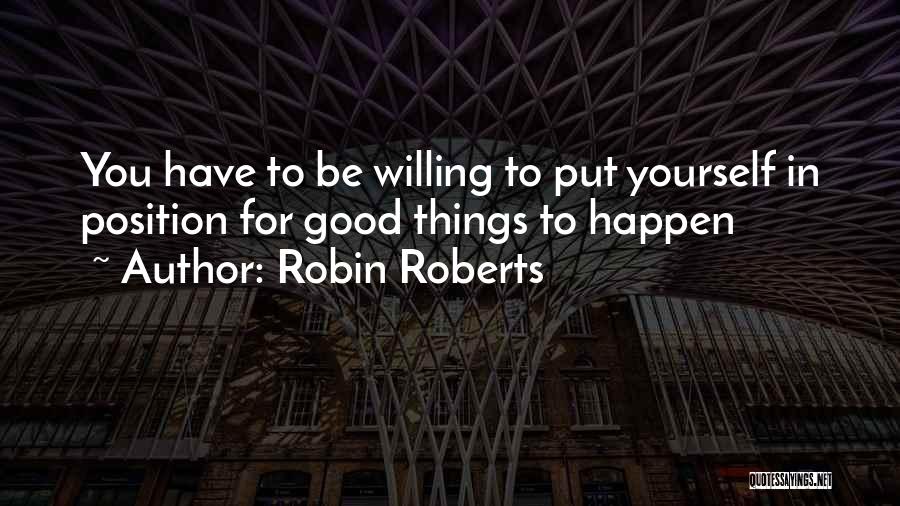 Robin Roberts Quotes: You Have To Be Willing To Put Yourself In Position For Good Things To Happen