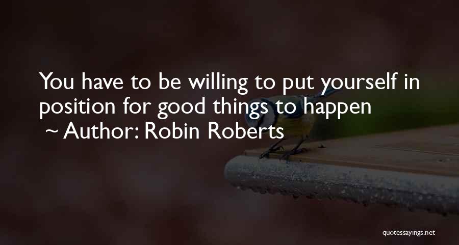 Robin Roberts Quotes: You Have To Be Willing To Put Yourself In Position For Good Things To Happen