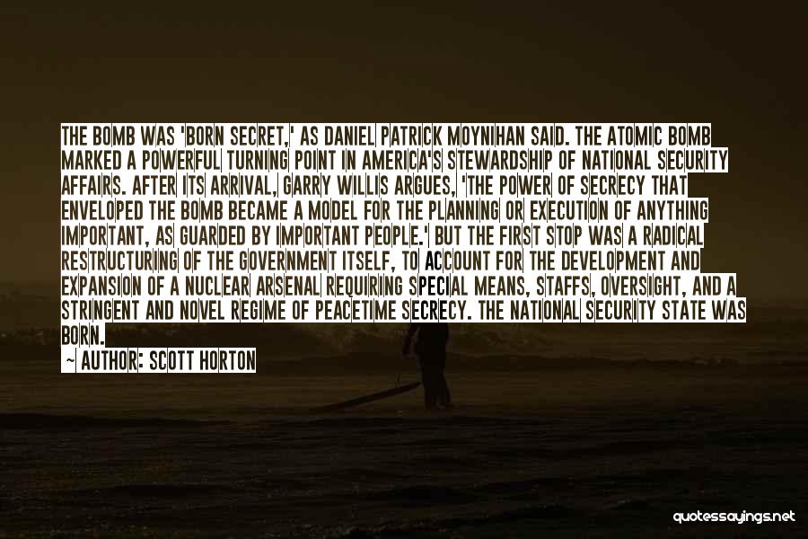 Scott Horton Quotes: The Bomb Was 'born Secret,' As Daniel Patrick Moynihan Said. The Atomic Bomb Marked A Powerful Turning Point In America's