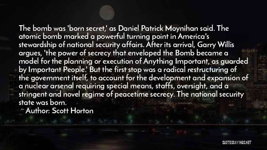 Scott Horton Quotes: The Bomb Was 'born Secret,' As Daniel Patrick Moynihan Said. The Atomic Bomb Marked A Powerful Turning Point In America's