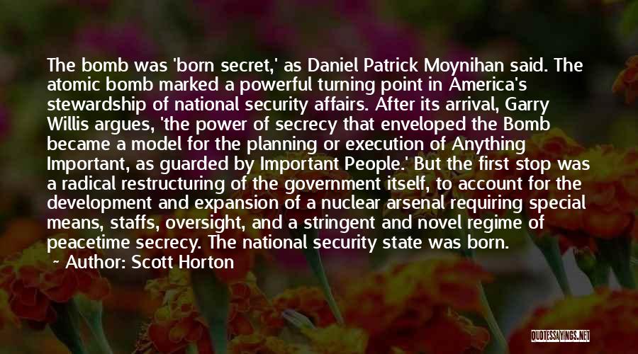 Scott Horton Quotes: The Bomb Was 'born Secret,' As Daniel Patrick Moynihan Said. The Atomic Bomb Marked A Powerful Turning Point In America's