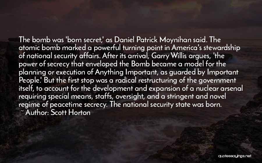 Scott Horton Quotes: The Bomb Was 'born Secret,' As Daniel Patrick Moynihan Said. The Atomic Bomb Marked A Powerful Turning Point In America's