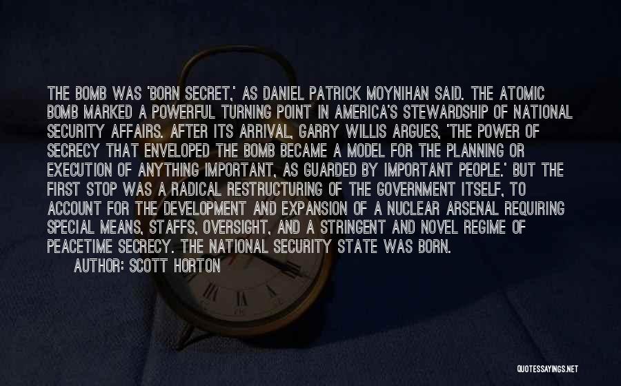 Scott Horton Quotes: The Bomb Was 'born Secret,' As Daniel Patrick Moynihan Said. The Atomic Bomb Marked A Powerful Turning Point In America's