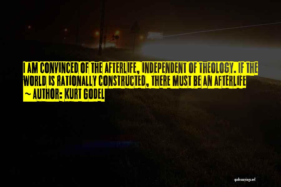 Kurt Godel Quotes: I Am Convinced Of The Afterlife, Independent Of Theology. If The World Is Rationally Constructed, There Must Be An Afterlife