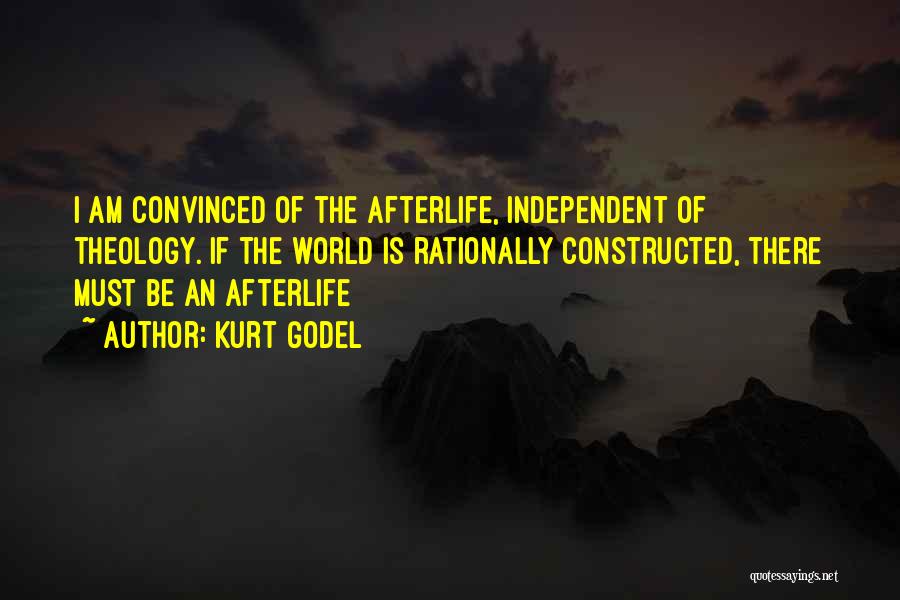 Kurt Godel Quotes: I Am Convinced Of The Afterlife, Independent Of Theology. If The World Is Rationally Constructed, There Must Be An Afterlife