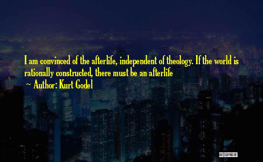 Kurt Godel Quotes: I Am Convinced Of The Afterlife, Independent Of Theology. If The World Is Rationally Constructed, There Must Be An Afterlife