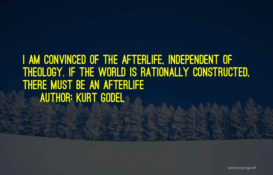 Kurt Godel Quotes: I Am Convinced Of The Afterlife, Independent Of Theology. If The World Is Rationally Constructed, There Must Be An Afterlife