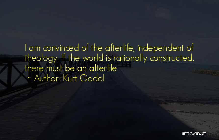 Kurt Godel Quotes: I Am Convinced Of The Afterlife, Independent Of Theology. If The World Is Rationally Constructed, There Must Be An Afterlife
