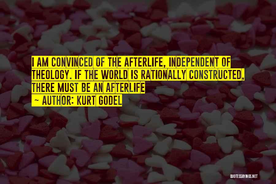 Kurt Godel Quotes: I Am Convinced Of The Afterlife, Independent Of Theology. If The World Is Rationally Constructed, There Must Be An Afterlife