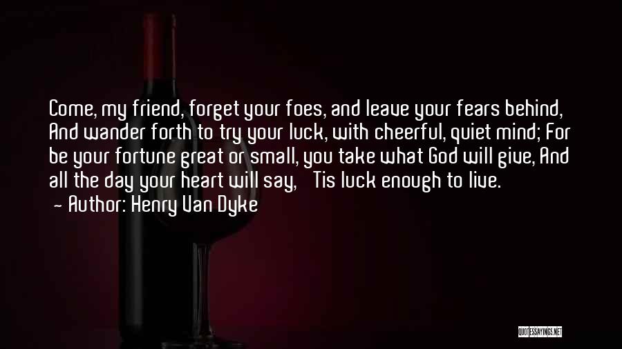 Henry Van Dyke Quotes: Come, My Friend, Forget Your Foes, And Leave Your Fears Behind, And Wander Forth To Try Your Luck, With Cheerful,