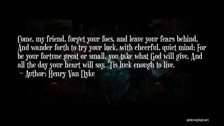 Henry Van Dyke Quotes: Come, My Friend, Forget Your Foes, And Leave Your Fears Behind, And Wander Forth To Try Your Luck, With Cheerful,