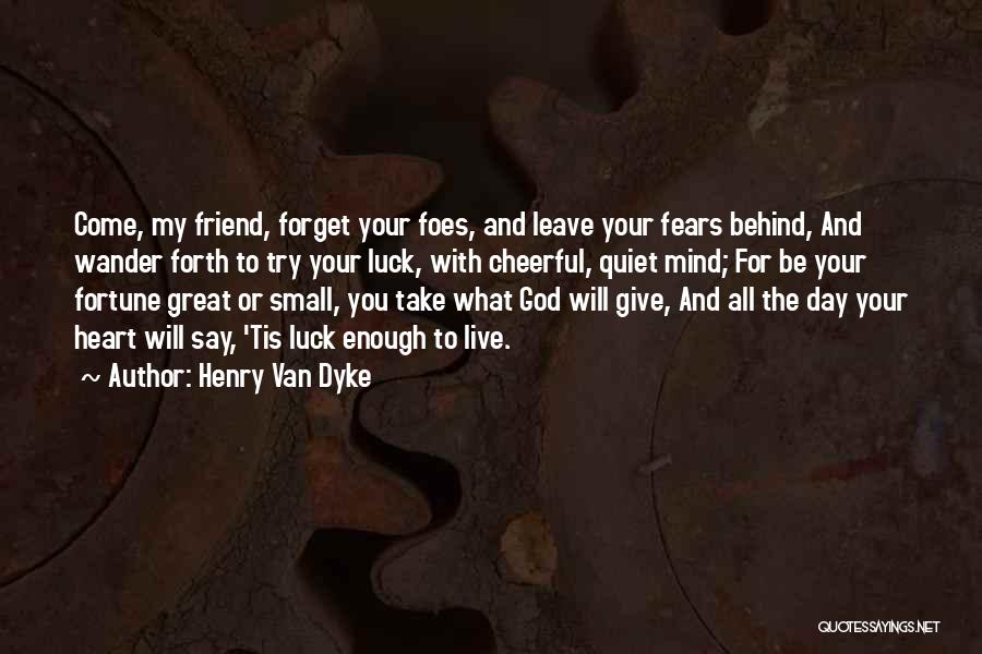 Henry Van Dyke Quotes: Come, My Friend, Forget Your Foes, And Leave Your Fears Behind, And Wander Forth To Try Your Luck, With Cheerful,