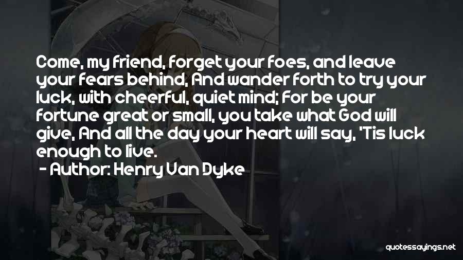 Henry Van Dyke Quotes: Come, My Friend, Forget Your Foes, And Leave Your Fears Behind, And Wander Forth To Try Your Luck, With Cheerful,