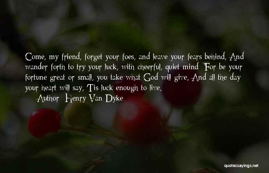 Henry Van Dyke Quotes: Come, My Friend, Forget Your Foes, And Leave Your Fears Behind, And Wander Forth To Try Your Luck, With Cheerful,