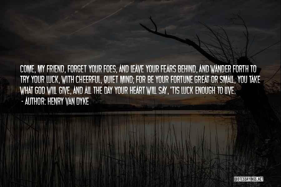 Henry Van Dyke Quotes: Come, My Friend, Forget Your Foes, And Leave Your Fears Behind, And Wander Forth To Try Your Luck, With Cheerful,