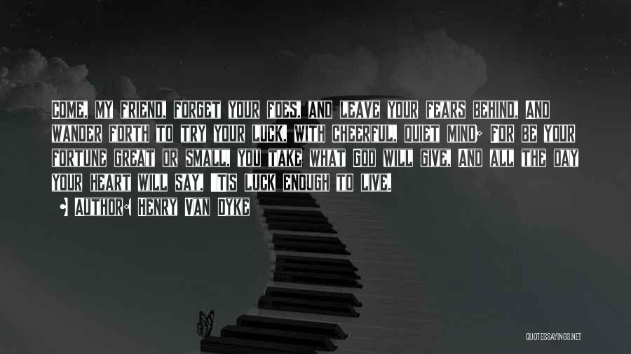Henry Van Dyke Quotes: Come, My Friend, Forget Your Foes, And Leave Your Fears Behind, And Wander Forth To Try Your Luck, With Cheerful,