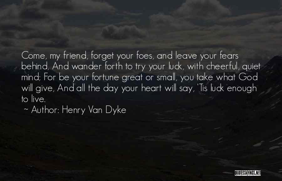 Henry Van Dyke Quotes: Come, My Friend, Forget Your Foes, And Leave Your Fears Behind, And Wander Forth To Try Your Luck, With Cheerful,