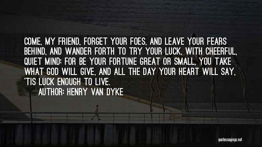 Henry Van Dyke Quotes: Come, My Friend, Forget Your Foes, And Leave Your Fears Behind, And Wander Forth To Try Your Luck, With Cheerful,