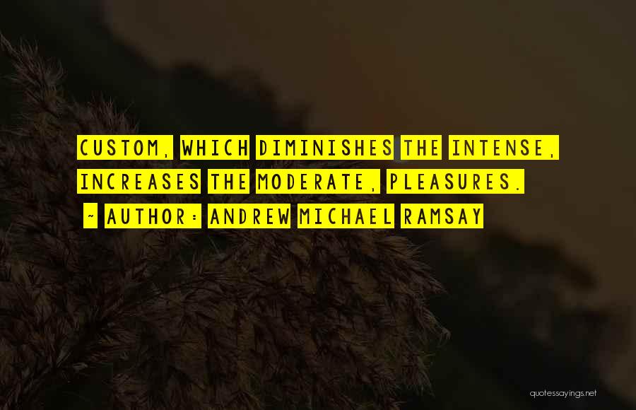 Andrew Michael Ramsay Quotes: Custom, Which Diminishes The Intense, Increases The Moderate, Pleasures.