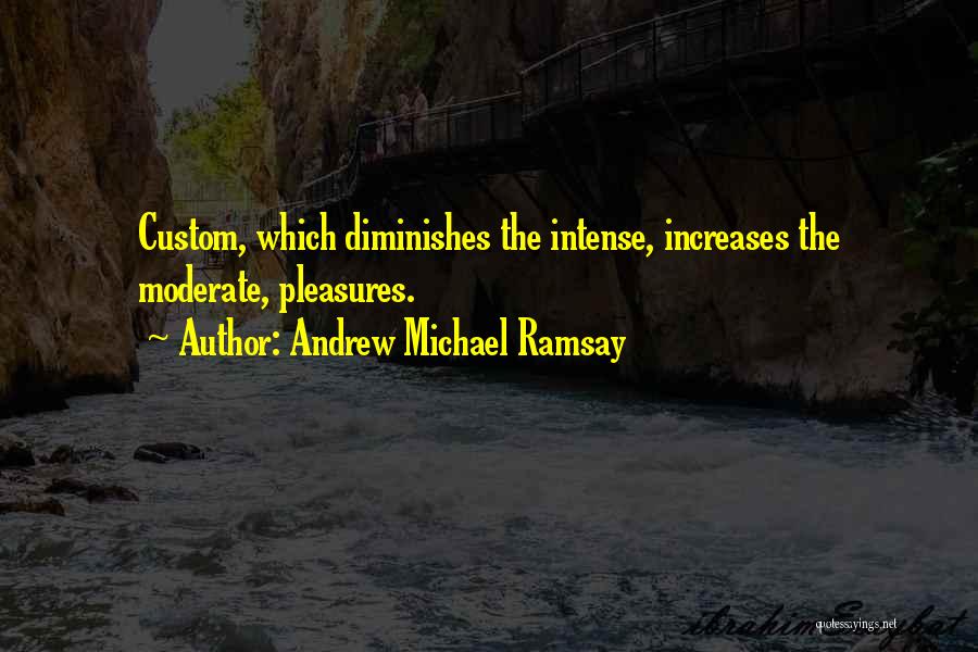 Andrew Michael Ramsay Quotes: Custom, Which Diminishes The Intense, Increases The Moderate, Pleasures.