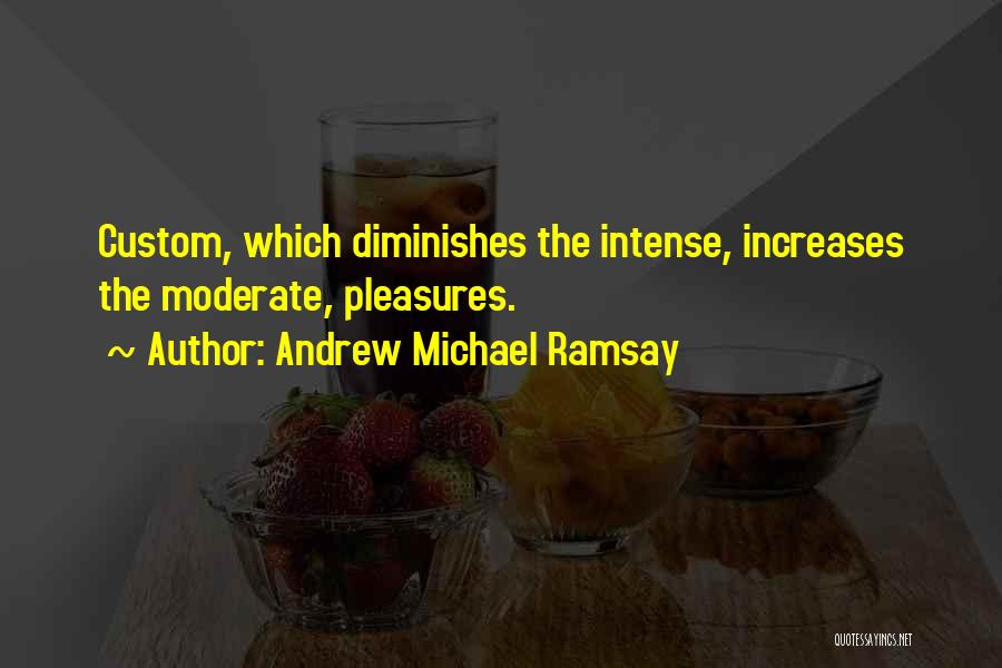 Andrew Michael Ramsay Quotes: Custom, Which Diminishes The Intense, Increases The Moderate, Pleasures.
