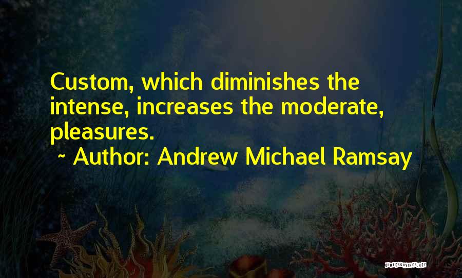 Andrew Michael Ramsay Quotes: Custom, Which Diminishes The Intense, Increases The Moderate, Pleasures.