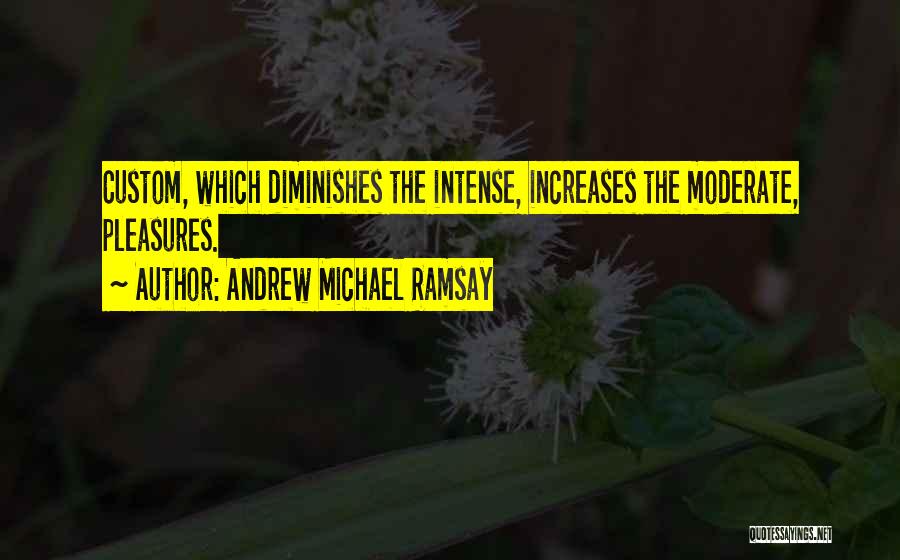 Andrew Michael Ramsay Quotes: Custom, Which Diminishes The Intense, Increases The Moderate, Pleasures.