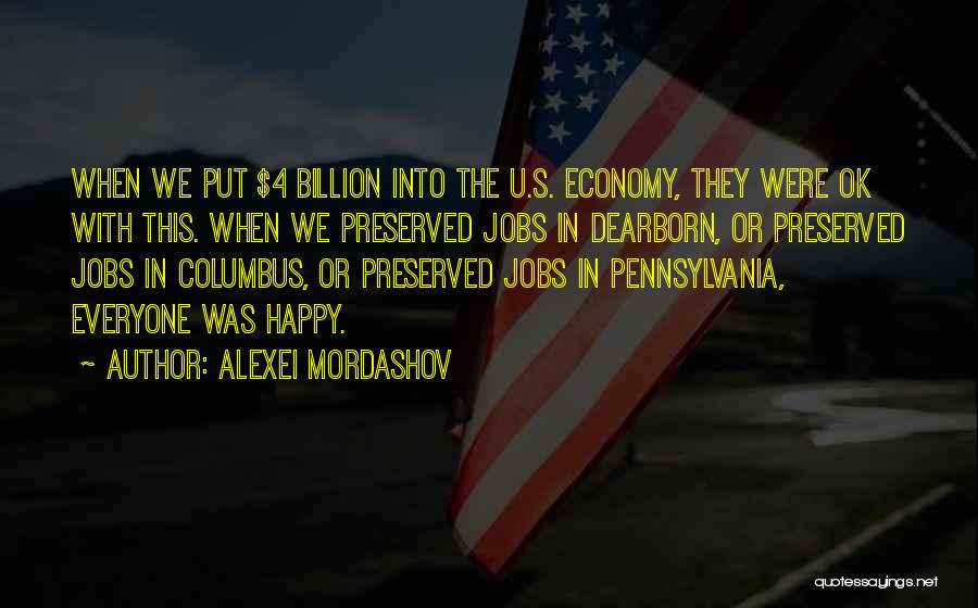 Alexei Mordashov Quotes: When We Put $4 Billion Into The U.s. Economy, They Were Ok With This. When We Preserved Jobs In Dearborn,