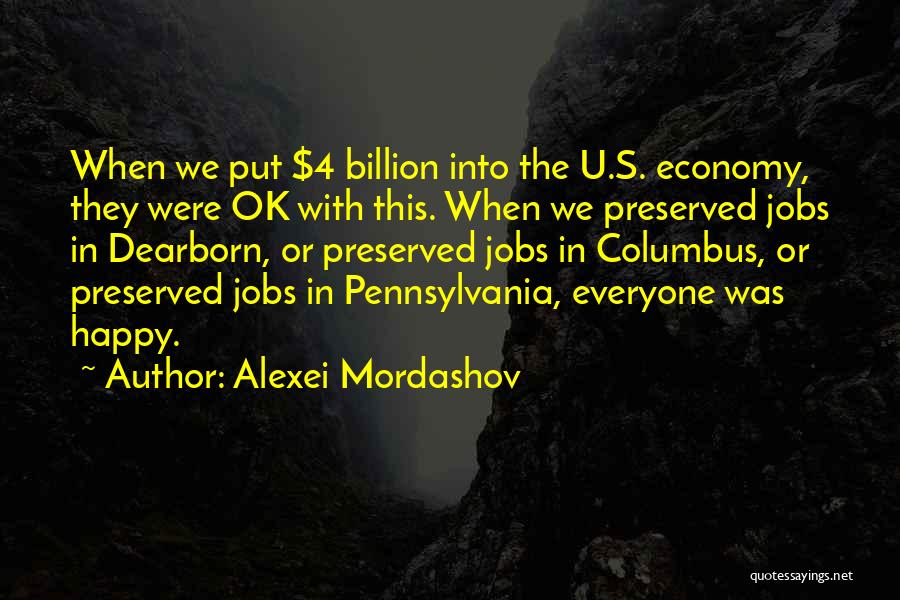 Alexei Mordashov Quotes: When We Put $4 Billion Into The U.s. Economy, They Were Ok With This. When We Preserved Jobs In Dearborn,