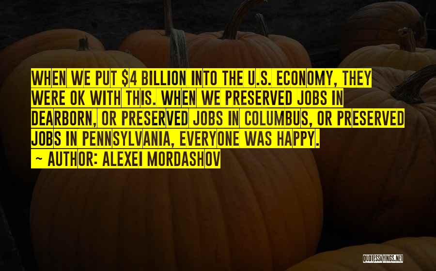 Alexei Mordashov Quotes: When We Put $4 Billion Into The U.s. Economy, They Were Ok With This. When We Preserved Jobs In Dearborn,